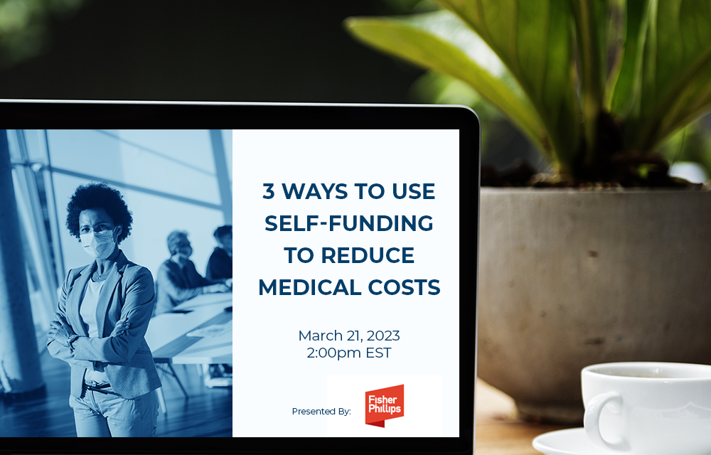 Mar. Webinar – 3 Innovative Ways to use Self-Funding to Reduce Medical Costs